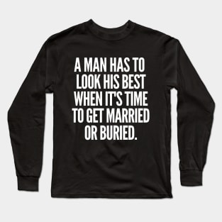 Either married or buried, a man still has to look his best. Long Sleeve T-Shirt